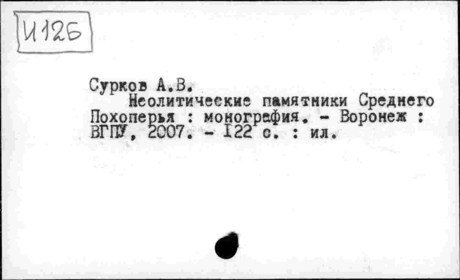 ﻿Сурков А.В.
Неолитические памятники Среднего Похоперья : монография. - Воронеж : ВГПУ, 2007. - 122 с. : ил.